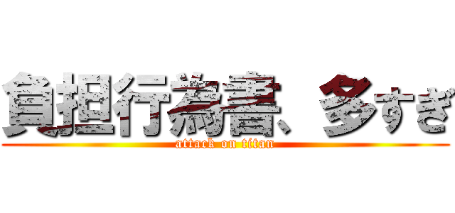 負担行為書、多すぎ (attack on titan)