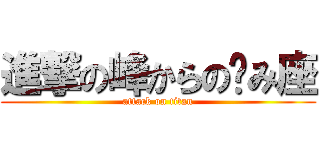 進撃の峰からの〜み座 (attack on titan)