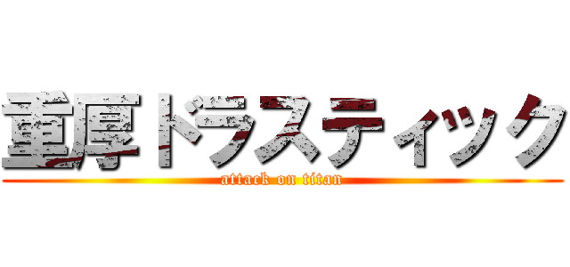 重厚ドラスティック (attack on titan)