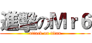 進擊のＭｒ６ (attack on titan)