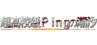 超高校级Ｐｉｎｇの潮汐 (HE HE HE HE)
