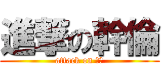 進撃の幹倫 (attack on ｆｕ)