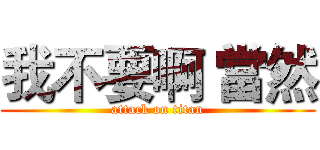 我不要啊 當然 (attack on titan)