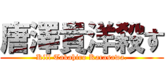 唐澤貴洋殺す (Kill Takahiro Karasawa.)