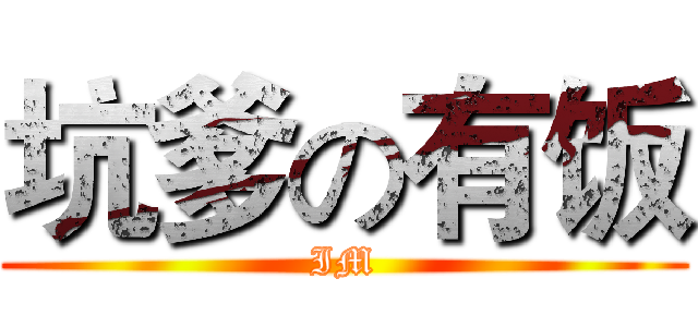 坑爹の有饭 (IM)