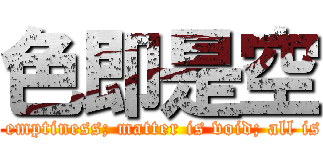色即是空 (form is emptiness; matter is void; all is vanity)