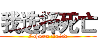 我选择死亡 (I choose the die)
