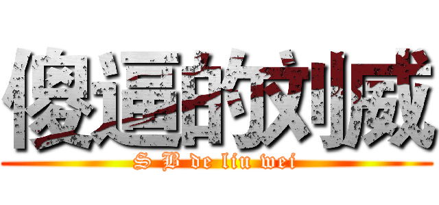 傻逼的刘威 (S B de liu wei)