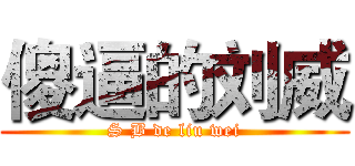 傻逼的刘威 (S B de liu wei)