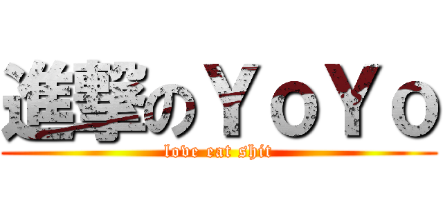 進撃のＹｏＹｏ (love eat shit)