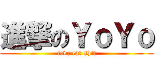 進撃のＹｏＹｏ (love eat shit)