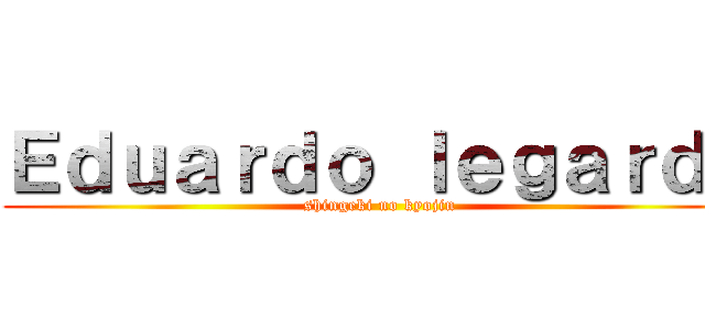 Ｅｄｕａｒｄｏ ｌｅｇａｒｄａ (shingeki no kyojin)