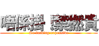 唔係掛！禁撚貴 (So fucking expensive)