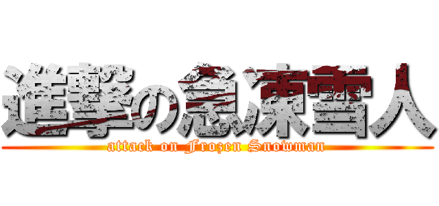 進撃の急凍雪人 (attack on Frozen Snowman)