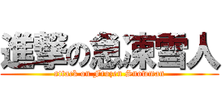 進撃の急凍雪人 (attack on Frozen Snowman)