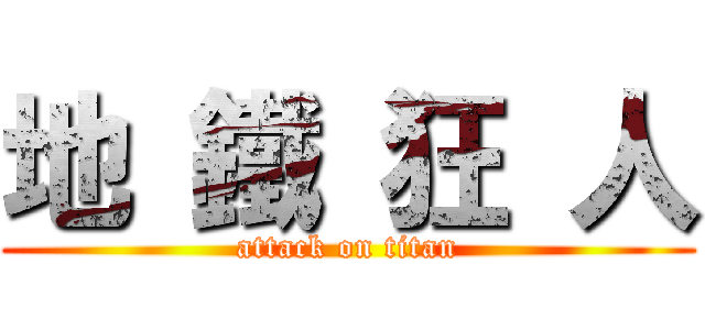 地 鐵 狂 人 (attack on titan)