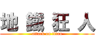 地 鐵 狂 人 (attack on titan)