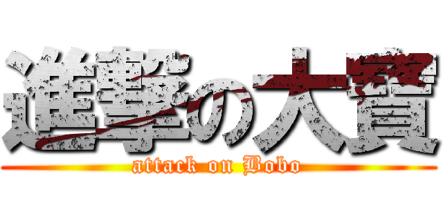 進撃の大寶 (attack on Bobo)