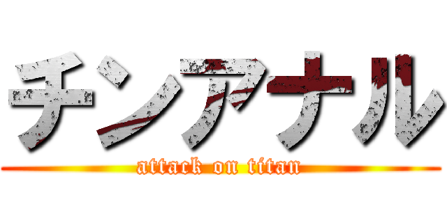 チンアナル (attack on titan)