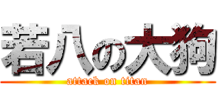 若八の大狗 (attack on titan)