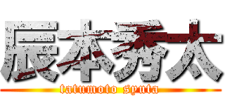 辰本秀太 (tatumoto syuta)