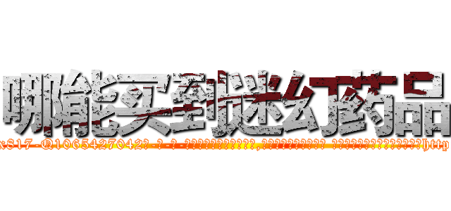 哪能买到迷幻药品 (哪能买到迷幻药品【电-话151x68344x817-Q1065427042元-吉-药-业】我们做的是长期生意,靠的是老客户长期支持 哪能买到迷幻药品在发表了一篇http://sngk.net/NUiIvt

参考消息网我们做的是长期生意,靠的是老客户长期支持也许我们早该意识到，就连鲍勃·霍斯金斯（金球奖戏剧类电影男主角 
)