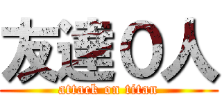 友達０人 (attack on titan)