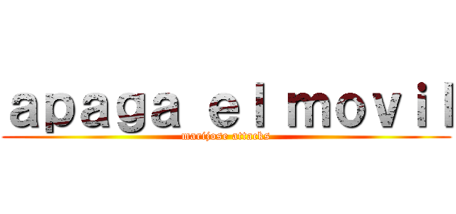 ａｐａｇａ ｅｌ ｍｏｖｉｌ (marijose attacks)