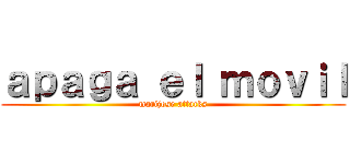 ａｐａｇａ ｅｌ ｍｏｖｉｌ (marijose attacks)