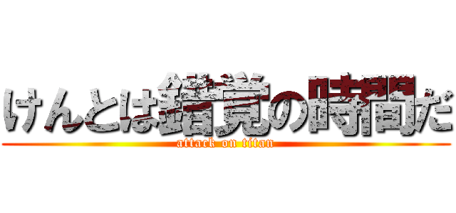 けんとは錯覚の時間だ (attack on titan)