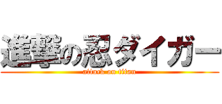 進撃の忍ダイガー (attack on titan)