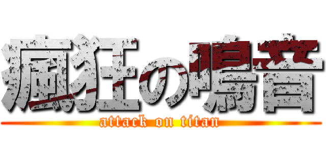 瘋狂の鳴音 (attack on titan)