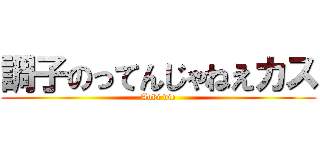 調子のってんじゃねえカス (Aoki die)