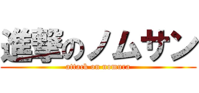 進撃のノムサン (attack on nomura)