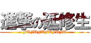 進撃の延修生 (FUFUFUFUFUFU)