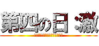 第四の日：激 (思考と計算の先に待つものの章)