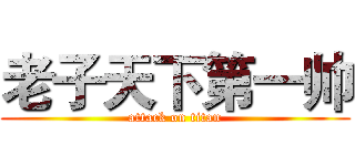 老子天下第一帅 (attack on titan)