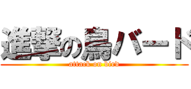 進撃の鳥バード (attack on bird)