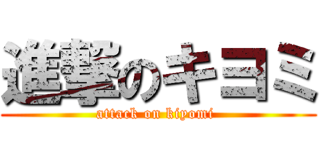 進撃のキヨミ (attack on kiyomi )