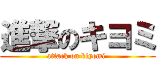 進撃のキヨミ (attack on kiyomi )