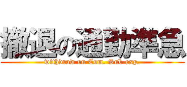 撤退の通勤準急 (withdraw on Com. Sub-exp.)