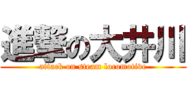 進撃の大井川 (attack on steam locomotive)