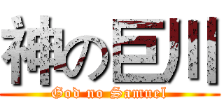 神の巨川 (God no Samuel)