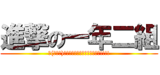 進撃の一年二組 (∠(ﾟДﾟ)／ｲｪｪｪｪｶﾞｧｧｧｧｧｧ!!!!)