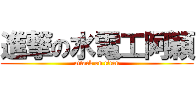 進撃の水電工阿穎 (attack on titan)