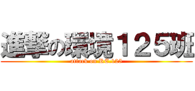 進撃の環境１２５班 (attack on RE.125)