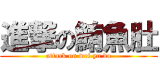 進撃の鮪魚肚 (attack on wei yu do)