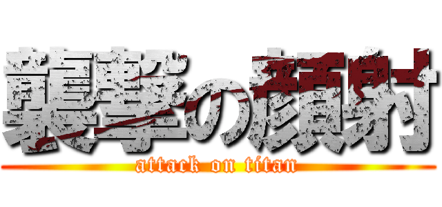 襲撃の顔射 (attack on titan)