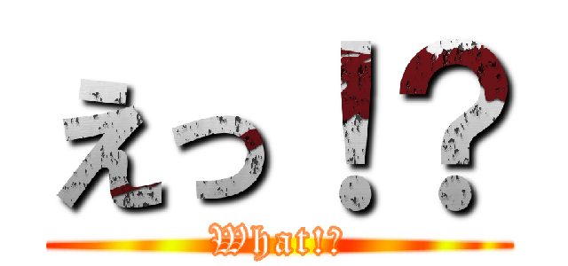 えっ！？ (What!?)