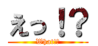 えっ！？ (What!?)